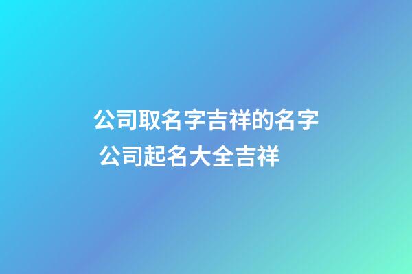 公司取名字吉祥的名字 公司起名大全吉祥